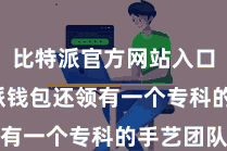 比特派官方网站入口  比特派钱包还领有一个专科的手艺团队