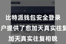 比特派钱包安全登录 为用户提供了愈加天真实往复相貌