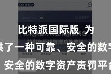 比特派国际版  为用户提供了一种可靠、安全的数字资产责罚平台