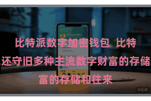 比特派数字加密钱包  比特派钱包还守旧多种主流数字财富的存储和往来